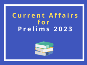CURRENT AFFAIRS FOR PRELIMS 2023